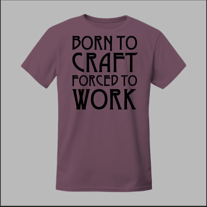 Born To Craft Forced To Work Tee