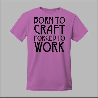 Born To Craft Forced To Work Tee