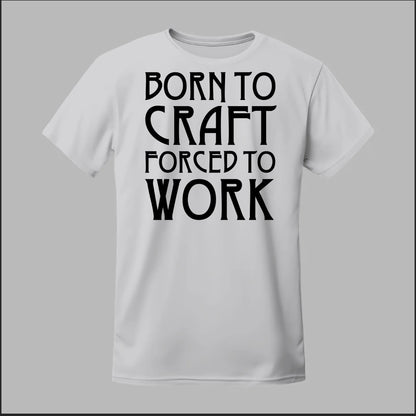 Born To Craft Forced To Work Tee
