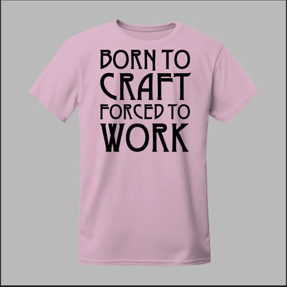 Born To Craft Forced To Work Tee