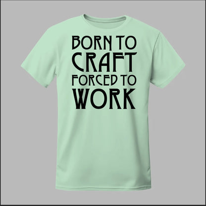 Born To Craft Forced To Work Tee